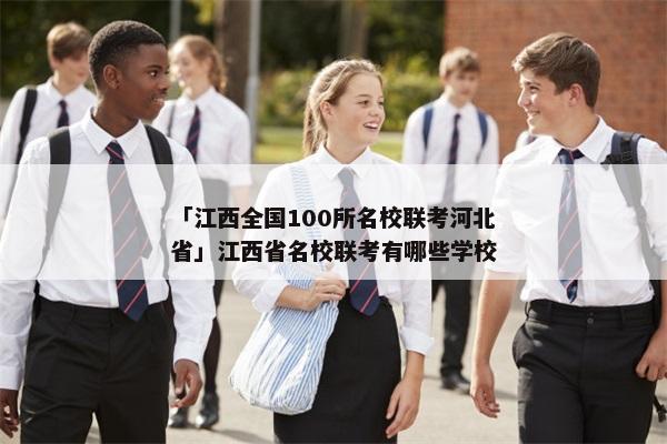 「江西全国100所名校联考河北省」江西省名校联考有哪些学校