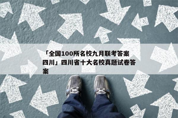 「全国100所名校九月联考答案四川」四川省十大名校真题试卷答案