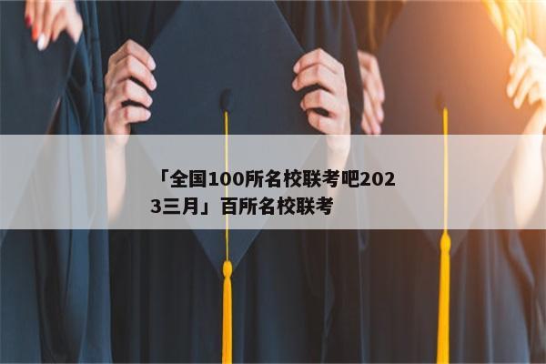「全国100所名校联考吧2023三月」百所名校联考