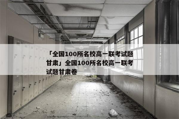 「全国100所名校高一联考试题甘肃」全国100所名校高一联考试题甘肃卷