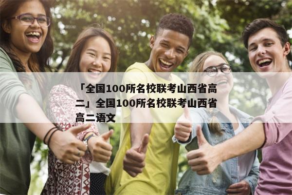 「全国100所名校联考山西省高二」全国100所名校联考山西省高二语文
