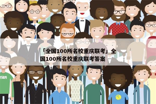 「全国100所名校重庆联考」全国100所名校重庆联考答案