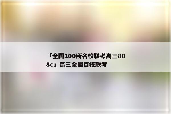 「全国100所名校联考高三808c」高三全国百校联考