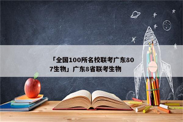 「全国100所名校联考广东807生物」广东8省联考生物