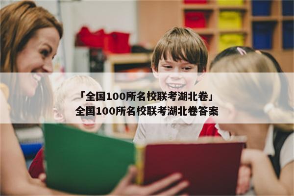 「全国100所名校联考湖北卷」全国100所名校联考湖北卷答案