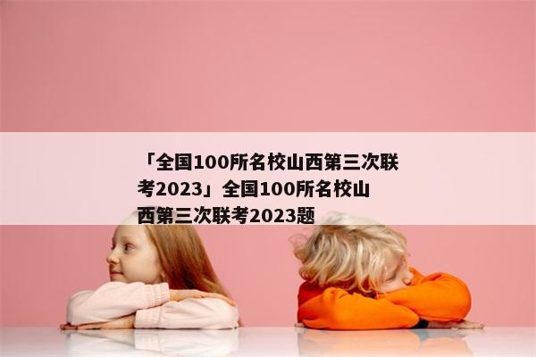 「全国100所名校山西第三次联考2023」全国100所名校山西第三次联考2023题