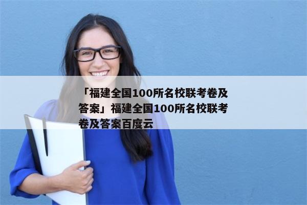 「福建全国100所名校联考卷及答案」福建全国100所名校联考卷及答案百度云