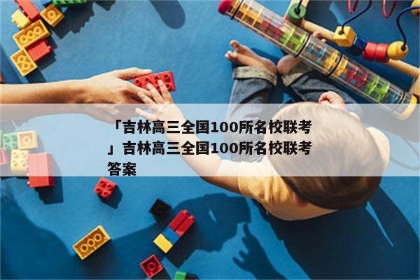 「吉林高三全国100所名校联考」吉林高三全国100所名校联考答案