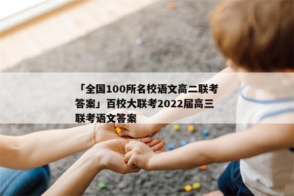 「全国100所名校语文高二联考答案」百校大联考2022届高三联考语文答案