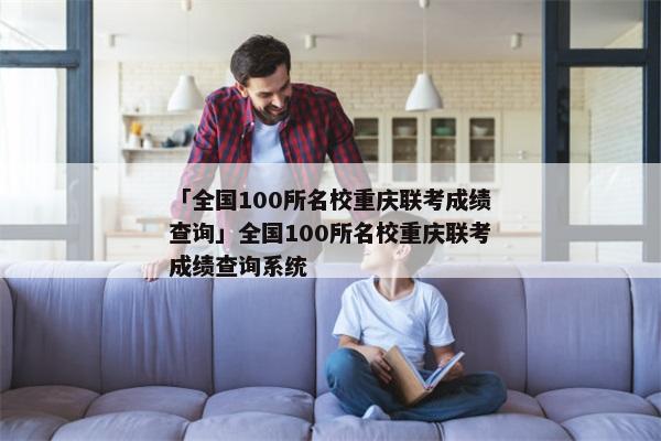 「全国100所名校重庆联考成绩查询」全国100所名校重庆联考成绩查询系统