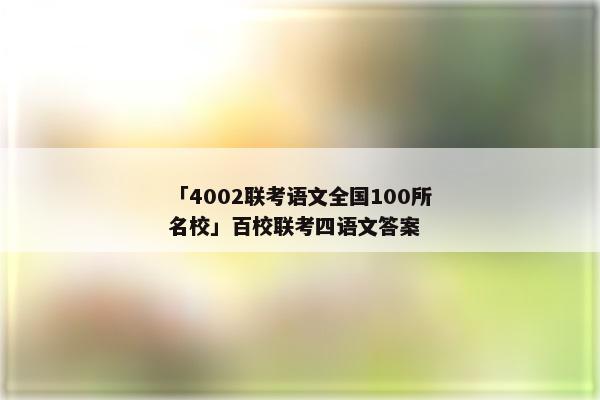 「4002联考语文全国100所名校」百校联考四语文答案