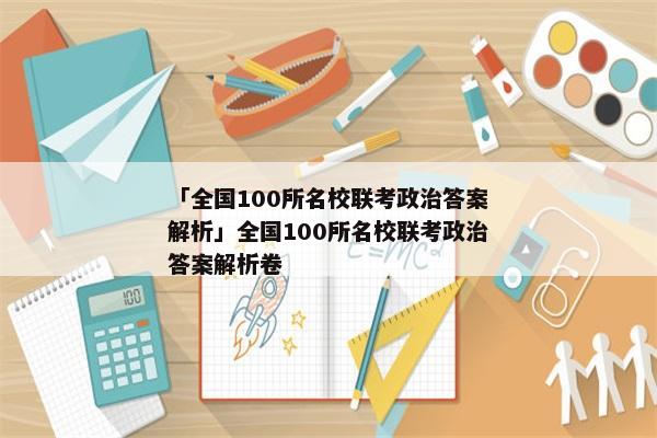 「全国100所名校联考政治答案解析」全国100所名校联考政治答案解析卷