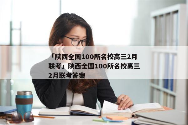 「陕西全国100所名校高三2月联考」陕西全国100所名校高三2月联考答案