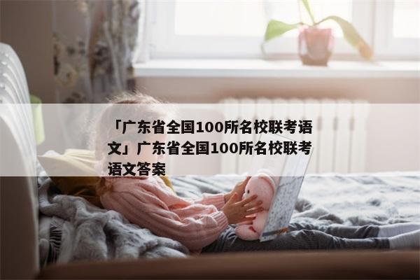 「广东省全国100所名校联考语文」广东省全国100所名校联考语文答案