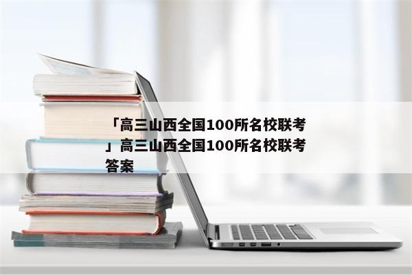 「高三山西全国100所名校联考」高三山西全国100所名校联考答案
