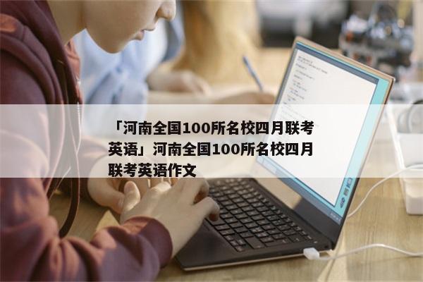 「河南全国100所名校四月联考英语」河南全国100所名校四月联考英语作文