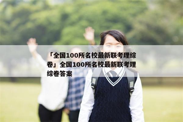 「全国100所名校最新联考理综卷」全国100所名校最新联考理综卷答案