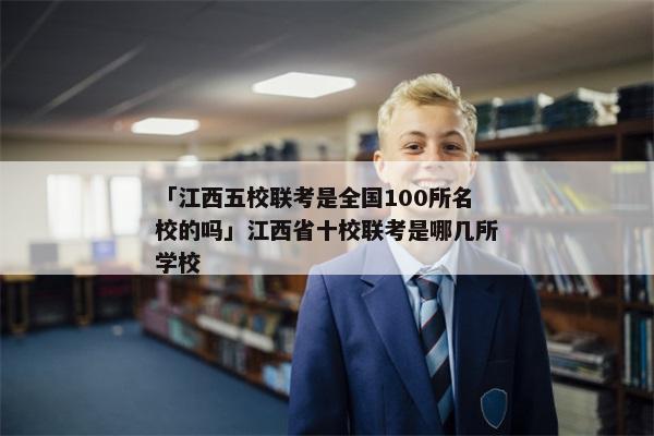 「江西五校联考是全国100所名校的吗」江西省十校联考是哪几所学校