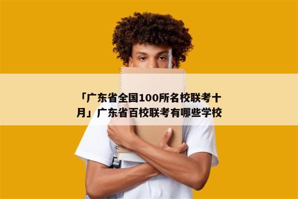 「广东省全国100所名校联考十月」广东省百校联考有哪些学校