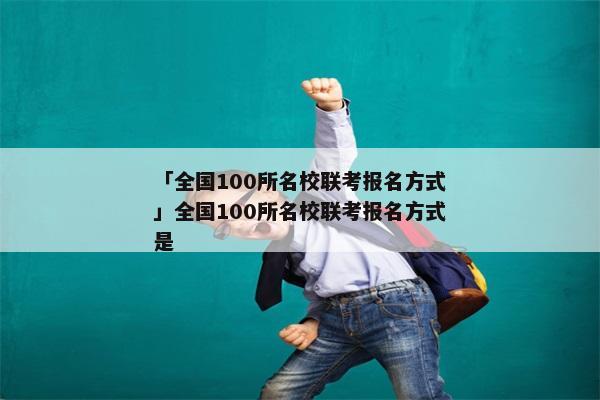 「全国100所名校联考报名方式」全国100所名校联考报名方式是