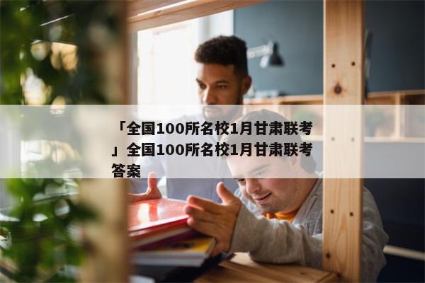 「全国100所名校1月甘肃联考」全国100所名校1月甘肃联考答案