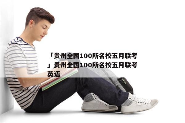 「贵州全国100所名校五月联考」贵州全国100所名校五月联考英语