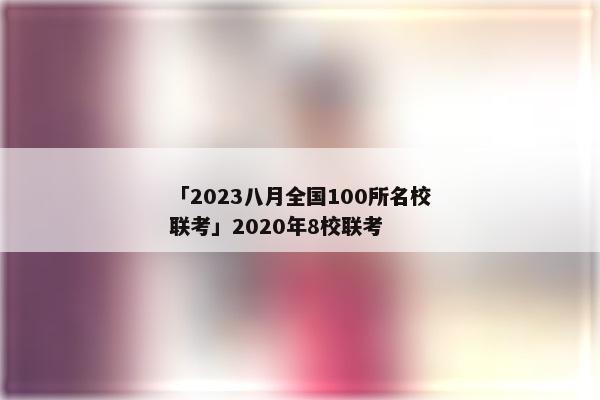 「2023八月全国100所名校联考」2020年8校联考