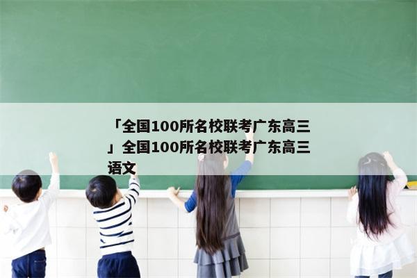 「全国100所名校联考广东高三」全国100所名校联考广东高三语文