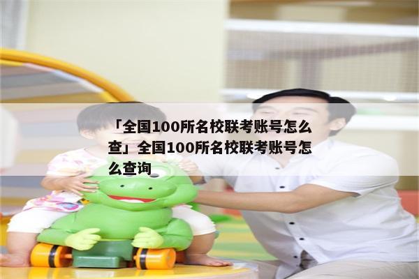 「全国100所名校联考账号怎么查」全国100所名校联考账号怎么查询