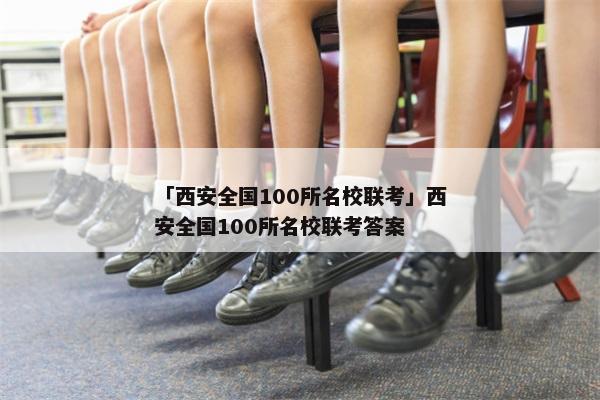 「西安全国100所名校联考」西安全国100所名校联考答案