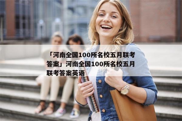 「河南全国100所名校五月联考答案」河南全国100所名校五月联考答案英语