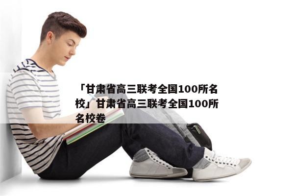 「甘肃省高三联考全国100所名校」甘肃省高三联考全国100所名校卷