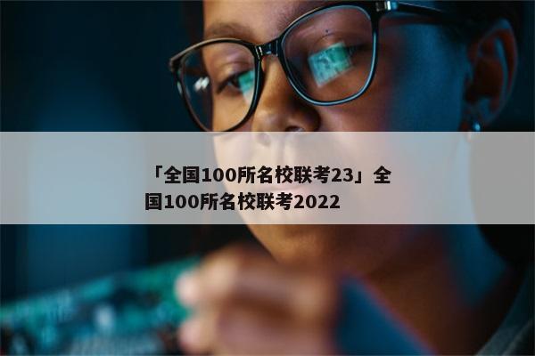 「全国100所名校联考23」全国100所名校联考2022
