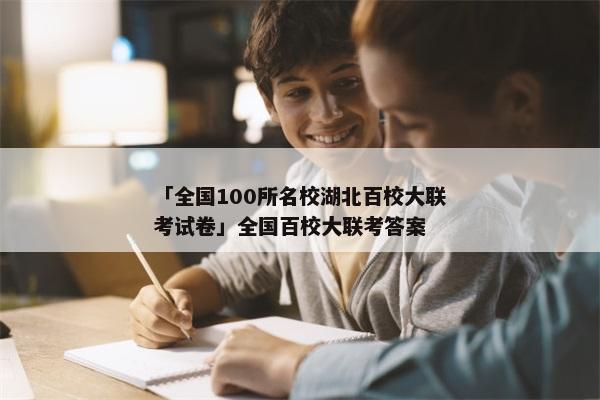「全国100所名校湖北百校大联考试卷」全国百校大联考答案