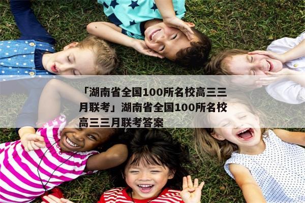 「湖南省全国100所名校高三三月联考」湖南省全国100所名校高三三月联考答案