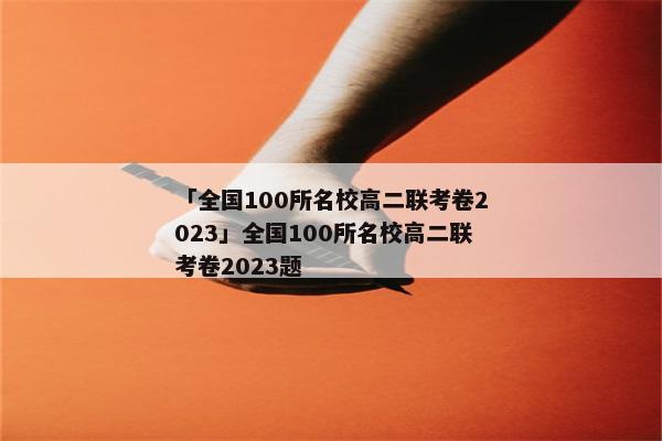 「全国100所名校高二联考卷2023」全国100所名校高二联考卷2023题