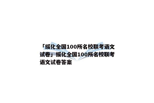 「绥化全国100所名校联考语文试卷」绥化全国100所名校联考语文试卷答案