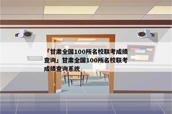 「甘肃全国100所名校联考成绩查询」甘肃全国100所名校联考成绩查询系统