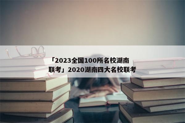 「2023全国100所名校湖南联考」2020湖南四大名校联考