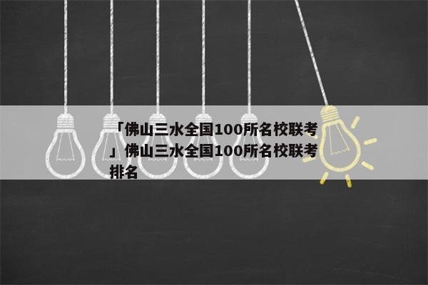 「佛山三水全国100所名校联考」佛山三水全国100所名校联考排名
