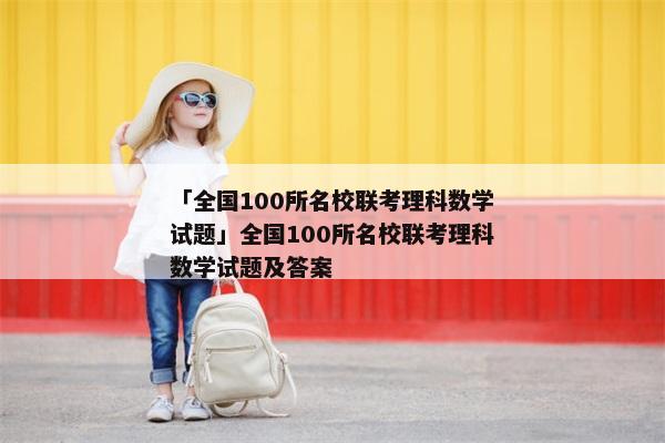 「全国100所名校联考理科数学试题」全国100所名校联考理科数学试题及答案