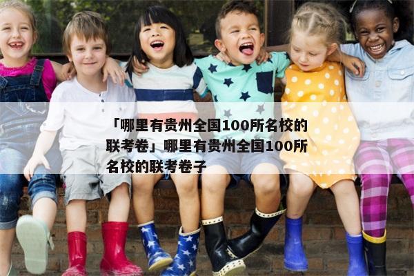 「哪里有贵州全国100所名校的联考卷」哪里有贵州全国100所名校的联考卷子