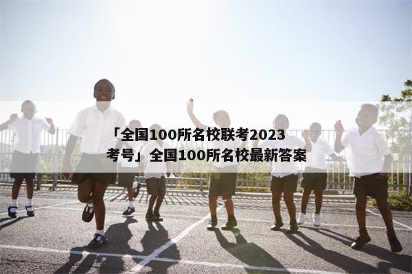 「全国100所名校联考2023考号」全国100所名校最新答案