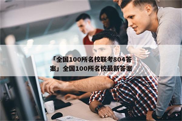 「全国100所名校联考804答案」全国100所名校最新答案