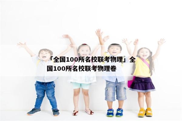 「全国100所名校联考物理」全国100所名校联考物理卷