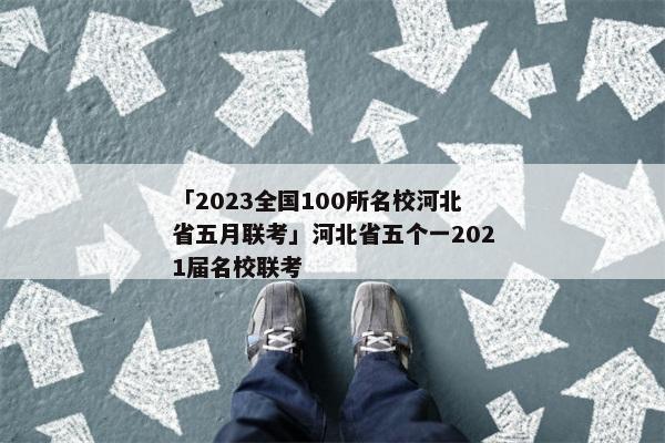 「2023全国100所名校河北省五月联考」河北省五个一2021届名校联考