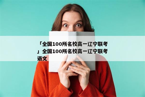 「全国100所名校高一辽宁联考」全国100所名校高一辽宁联考语文
