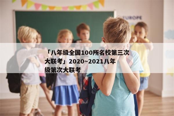 「八年级全国100所名校第三次大联考」2020～2021八年级第次大联考