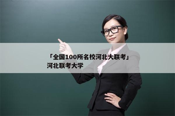 「全国100所名校河北大联考」河北联考大学