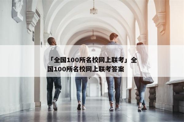 「全国100所名校网上联考」全国100所名校网上联考答案